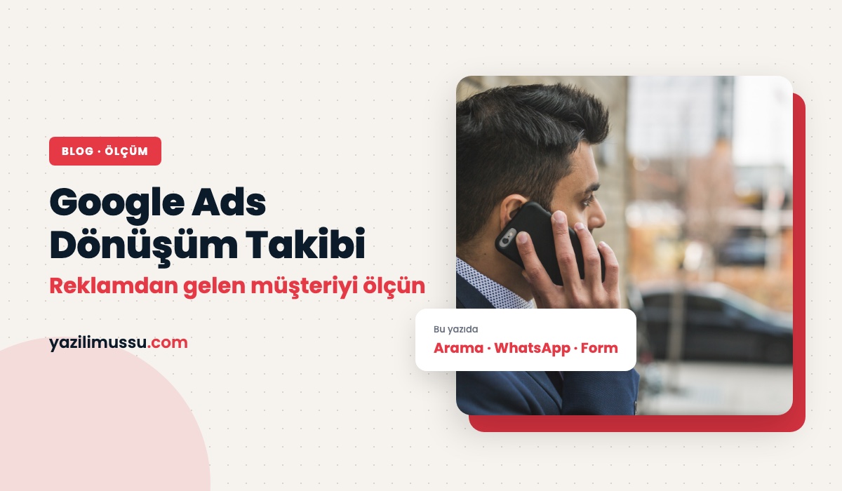 Google Ads Dönüşüm Takibi: Reklamdan Gelen Aramaları ve Formları Ölçmek