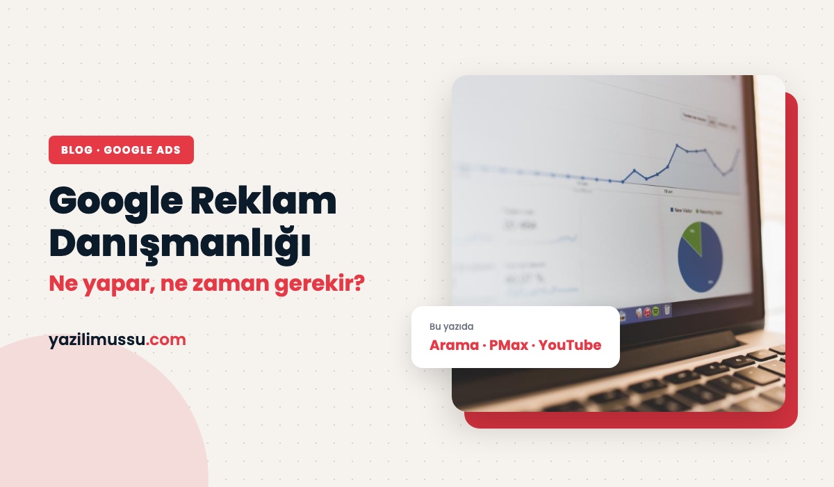Google Reklam Danışmanlığı: Ne Yapar, Ne Zaman Gerekir?