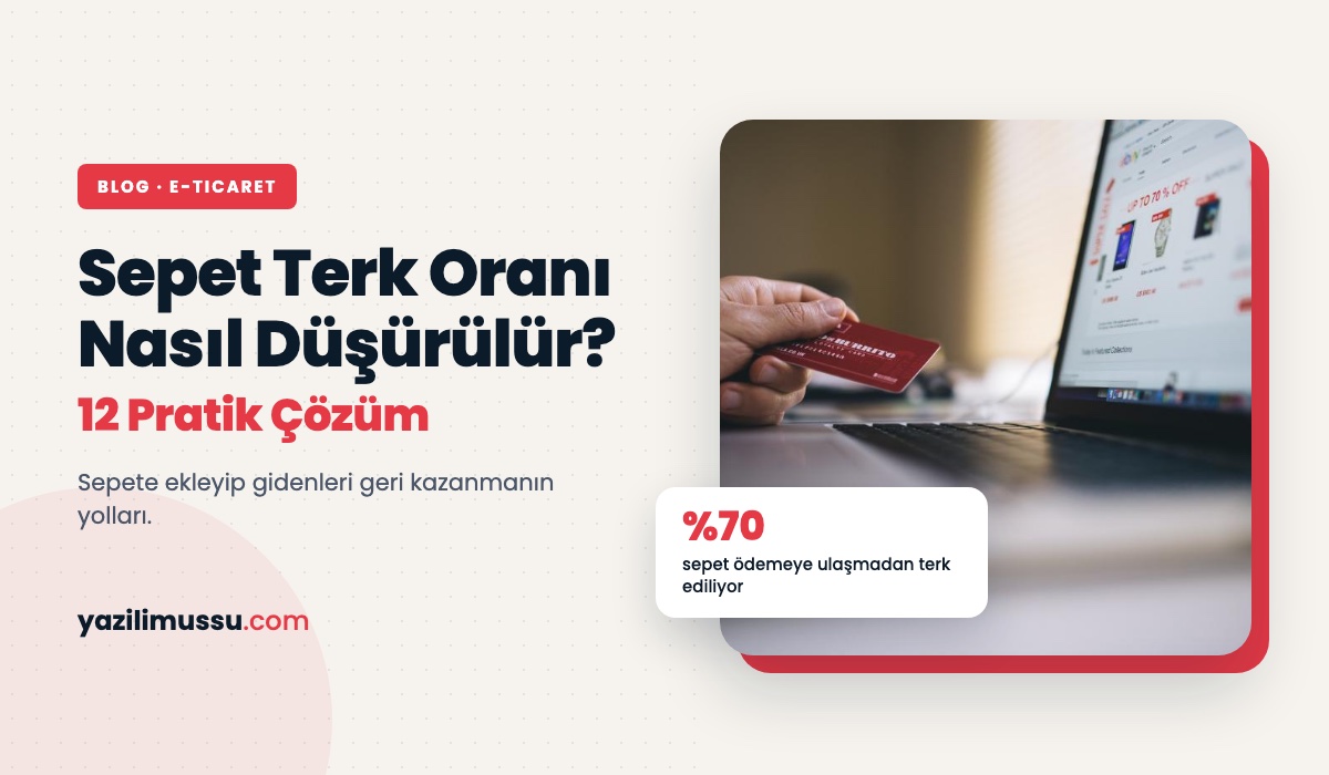 E-Ticaret Sitesinde Sepet Terk Oranı Nasıl Düşürülür? 12 Pratik Çözüm